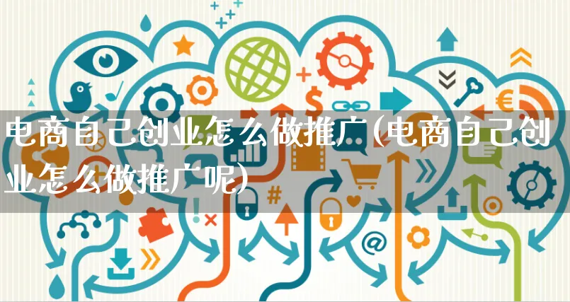 电商自己创业怎么做推广(电商自己创业怎么做推广呢)_https://www.czttao.com_电商运营_第1张