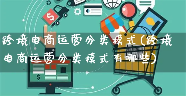 跨境电商运营分类模式(跨境电商运营分类模式有哪些)_https://www.czttao.com_拼多多电商_第1张