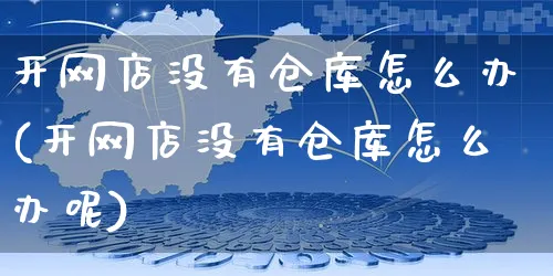 开网店没有仓库怎么办(开网店没有仓库怎么办呢)_https://www.czttao.com_店铺装修_第1张