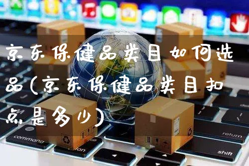 京东保健品类目如何选品(京东保健品类目扣点是多少)_https://www.czttao.com_京东电商_第1张