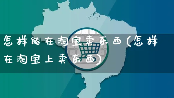 怎样能在淘宝卖东西(怎样在淘宝上卖东西)_https://www.czttao.com_电商问答_第1张