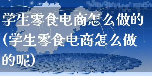 学生零食电商怎么做的(学生零食电商怎么做的呢)_https://www.czttao.com_店铺规则_第1张