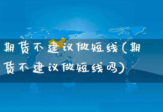 期货不建议做短线(期货不建议做短线吗)_https://www.czttao.com_店铺规则_第1张