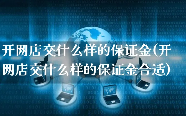 开网店交什么样的保证金(开网店交什么样的保证金合适)_https://www.czttao.com_店铺规则_第1张