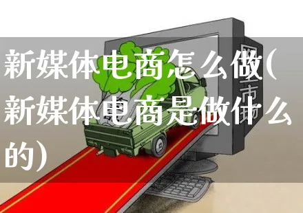 新媒体电商怎么做(新媒体电商是做什么的)_https://www.czttao.com_电商问答_第1张