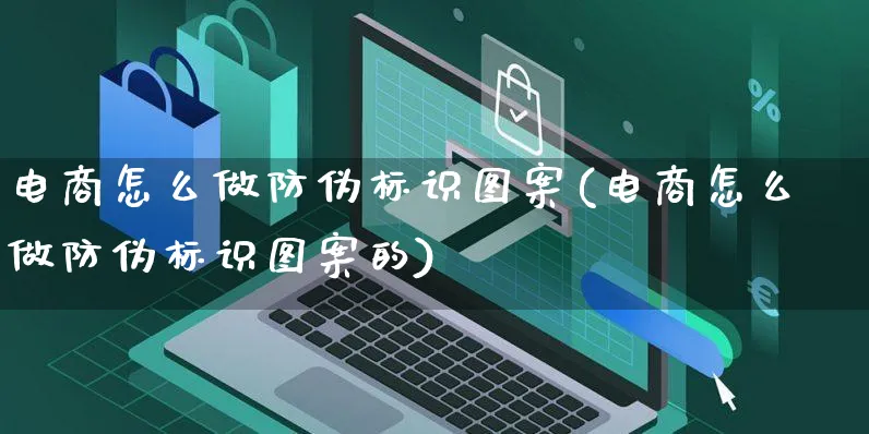 电商怎么做防伪标识图案(电商怎么做防伪标识图案的)_https://www.czttao.com_闲鱼电商_第1张