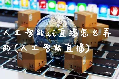 人工智能ai直播怎么弄的(人工智能直播)_https://www.czttao.com_亚马逊电商_第1张