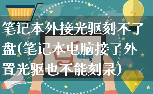 笔记本外接光驱刻不了盘(笔记本电脑接了外置光驱也不能刻录)_https://www.czttao.com_电商问答_第1张