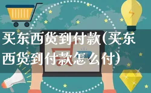 买东西货到付款(买东西货到付款怎么付)_https://www.czttao.com_京东电商_第1张