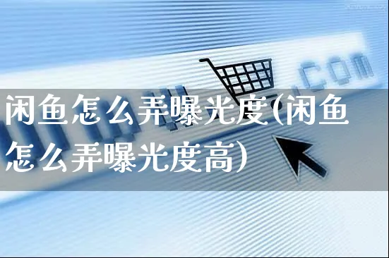 闲鱼怎么弄曝光度(闲鱼怎么弄曝光度高)_https://www.czttao.com_闲鱼电商_第1张