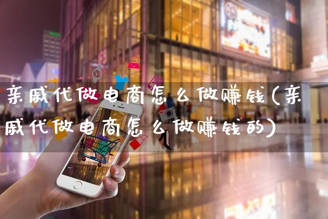 亲戚代做电商怎么做赚钱(亲戚代做电商怎么做赚钱的)_https://www.czttao.com_店铺规则_第1张