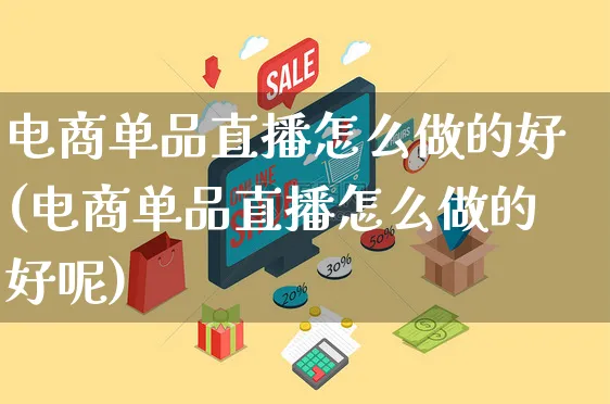 电商单品直播怎么做的好(电商单品直播怎么做的好呢)_https://www.czttao.com_拼多多电商_第1张