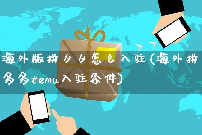 海外版拼夕夕怎么入驻(海外拼多多temu入驻条件)_https://www.czttao.com_开店技巧_第1张