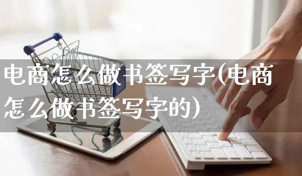 电商怎么做书签写字(电商怎么做书签写字的)_https://www.czttao.com_抖音小店_第1张