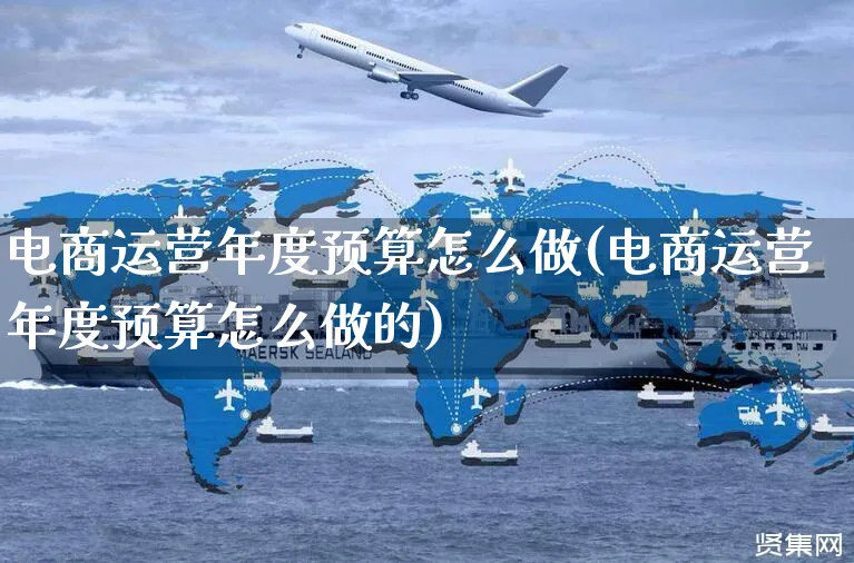 电商运营年度预算怎么做(电商运营年度预算怎么做的)_https://www.czttao.com_电商运营_第1张