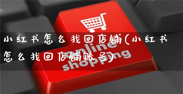 小红书怎么找回店铺(小红书怎么找回店铺账号)_https://www.czttao.com_小红书_第1张