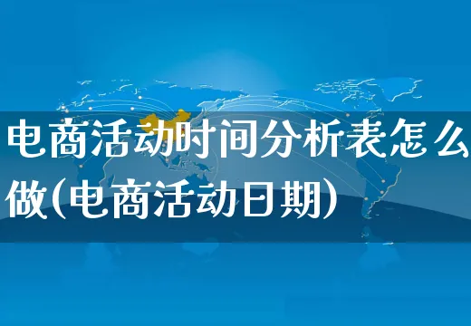 电商活动时间分析表怎么做(电商活动日期)_https://www.czttao.com_闲鱼电商_第1张