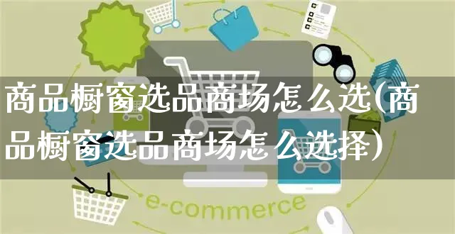 商品橱窗选品商场怎么选(商品橱窗选品商场怎么选择)_https://www.czttao.com_电商问答_第1张