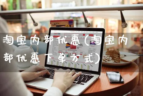 淘宝内部优惠(淘宝内部优惠下单方式)_https://www.czttao.com_亚马逊电商_第1张