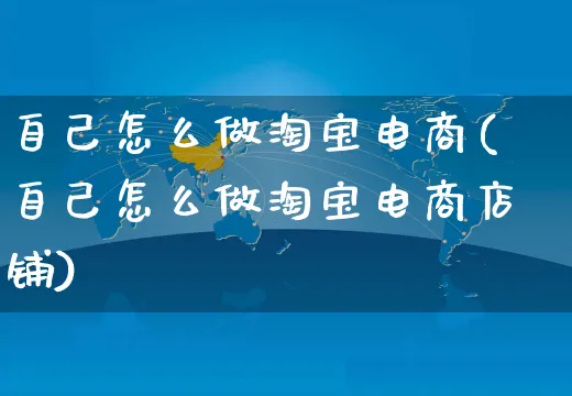 自己怎么做淘宝电商(自己怎么做淘宝电商店铺)_https://www.czttao.com_闲鱼电商_第1张