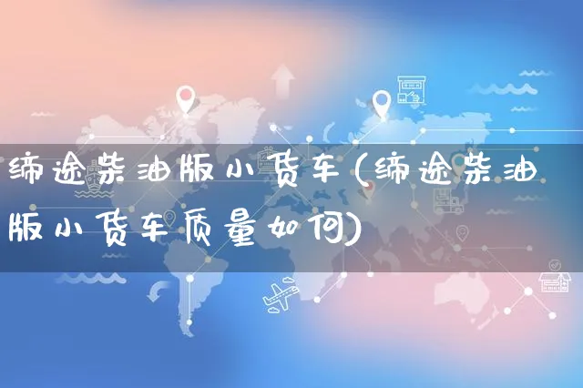 缔途柴油版小货车(缔途柴油版小货车质量如何)_https://www.czttao.com_闲鱼电商_第1张