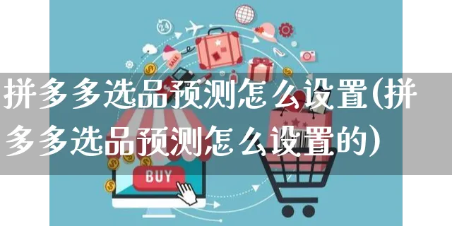 拼多多选品预测怎么设置(拼多多选品预测怎么设置的)_https://www.czttao.com_拼多多电商_第1张