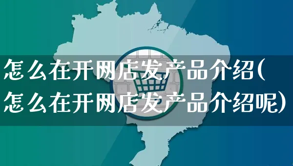 怎么在开网店发产品介绍(怎么在开网店发产品介绍呢)_https://www.czttao.com_店铺装修_第1张