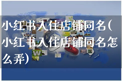 小红书入住店铺同名(小红书入住店铺同名怎么弄)_https://www.czttao.com_小红书_第1张