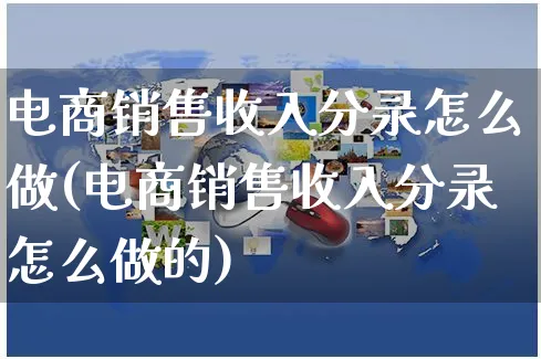 电商销售收入分录怎么做(电商销售收入分录怎么做的)_https://www.czttao.com_开店技巧_第1张