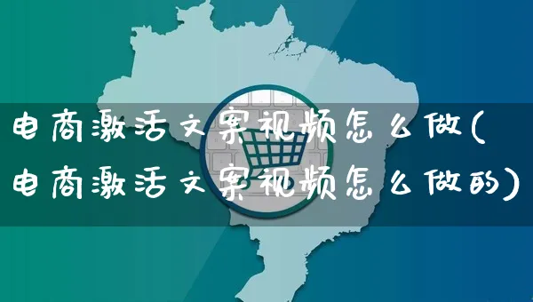 电商激活文案视频怎么做(电商激活文案视频怎么做的)_https://www.czttao.com_电商运营_第1张