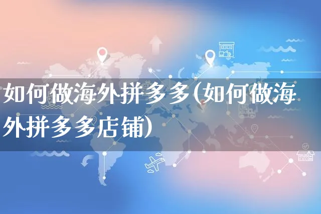 如何做海外拼多多(如何做海外拼多多店铺)_https://www.czttao.com_亚马逊电商_第1张