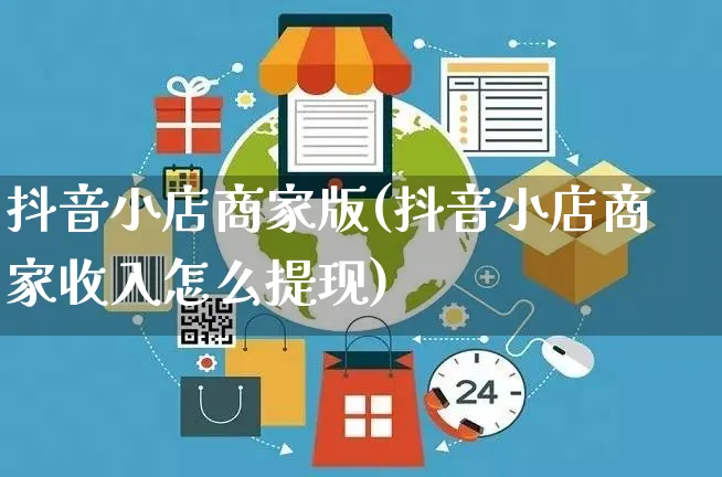 抖音小店商家版(抖音小店商家收入怎么提现)_https://www.czttao.com_亚马逊电商_第1张