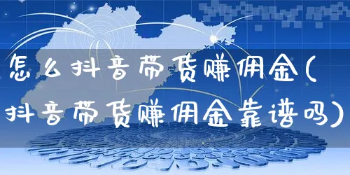 怎么抖音带货赚佣金(抖音带货赚佣金靠谱吗)_https://www.czttao.com_店铺规则_第1张