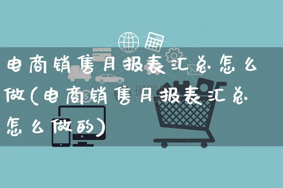 电商销售月报表汇总怎么做(电商销售月报表汇总怎么做的)_https://www.czttao.com_京东电商_第1张