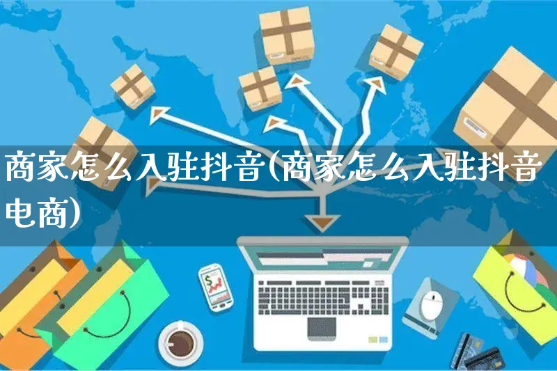 商家怎么入驻抖音(商家怎么入驻抖音电商)_https://www.czttao.com_京东电商_第1张