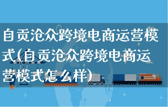 自贡沧众跨境电商运营模式(自贡沧众跨境电商运营模式怎么样)_https://www.czttao.com_京东电商_第1张