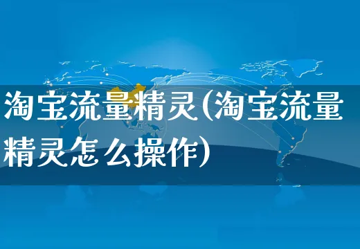 淘宝流量精灵(淘宝流量精灵怎么操作)_https://www.czttao.com_抖音小店_第1张