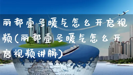 丽都壹号暖气怎么开启视频(丽都壹号暖气怎么开启视频讲解)_https://www.czttao.com_视频/直播带货_第1张