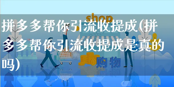 拼多多帮你引流收提成(拼多多帮你引流收提成是真的吗)_https://www.czttao.com_拼多多电商_第1张