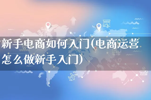 新手电商如何入门(电商运营怎么做新手入门)_https://www.czttao.com_开店技巧_第1张