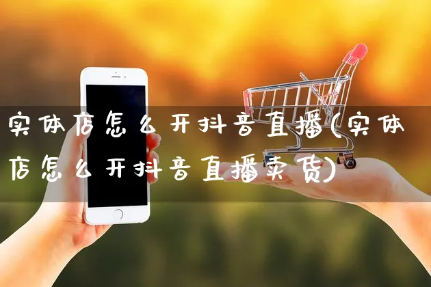 实体店怎么开抖音直播(实体店怎么开抖音直播卖货)_https://www.czttao.com_抖音小店_第1张