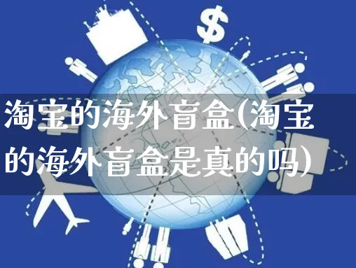 淘宝的海外盲盒(淘宝的海外盲盒是真的吗)_https://www.czttao.com_亚马逊电商_第1张