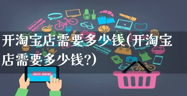 开淘宝店需要多少钱(开淘宝店需要多少钱?)_https://www.czttao.com_店铺装修_第1张