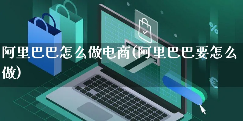 阿里巴巴怎么做电商(阿里巴巴要怎么做)_https://www.czttao.com_电商运营_第1张