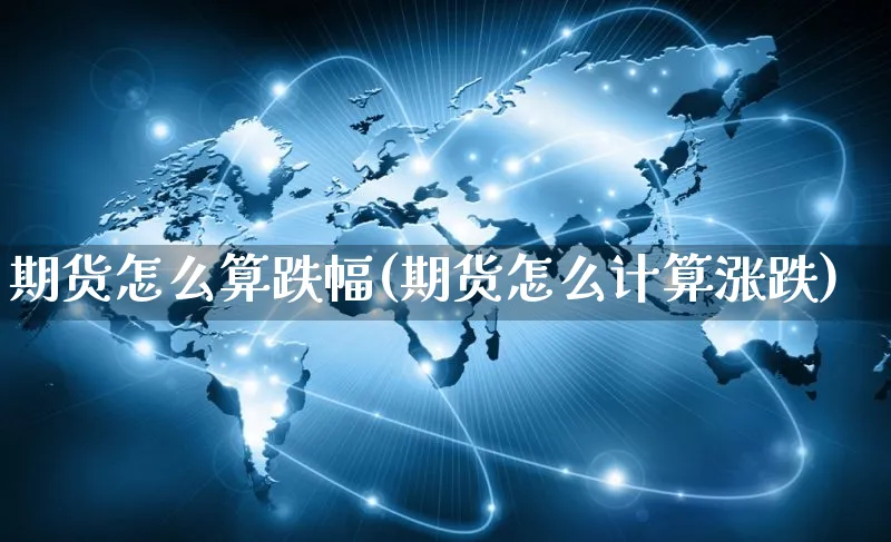 期货怎么算跌幅(期货怎么计算涨跌)_https://www.czttao.com_小红书_第1张