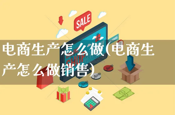 电商生产怎么做(电商生产怎么做销售)_https://www.czttao.com_小红书_第1张