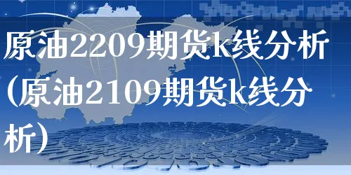 原油2209期货k线分析(原油2109期货k线分析)_https://www.czttao.com_小红书_第1张