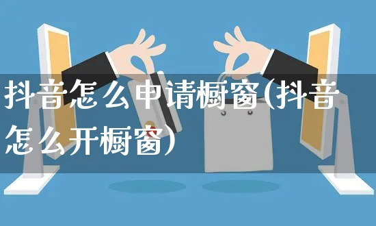 抖音怎么申请橱窗(抖音怎么开橱窗)_https://www.czttao.com_闲鱼电商_第1张