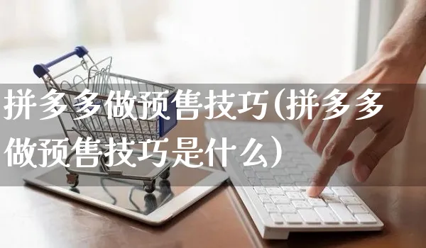 拼多多做预售技巧(拼多多做预售技巧是什么)_https://www.czttao.com_拼多多电商_第1张