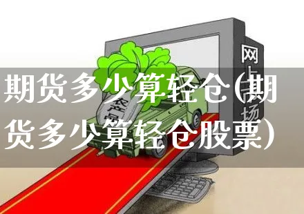 期货多少算轻仓(期货多少算轻仓股票)_https://www.czttao.com_小红书_第1张